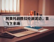 IM体育App下载-阿奥托战胜拉伦湖泥边，首飞下半场